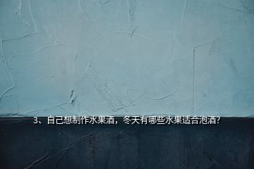 3、自己想制作水果酒，冬天有哪些水果適合泡酒？