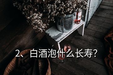 2、白酒泡什么長壽？