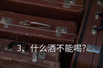 3、什么酒不能喝？
