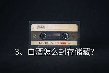 3、白酒怎么封存儲藏？