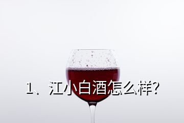 1、江小白酒怎么樣？