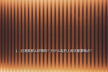 1、白酒真那么好喝嗎？為什么有的人每天都要喝點？