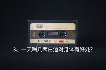 3、一天喝幾兩白酒對(duì)身體有好處？