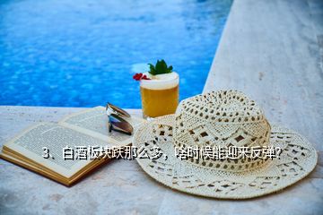 3、白酒板塊跌那么多，啥時候能迎來反彈？