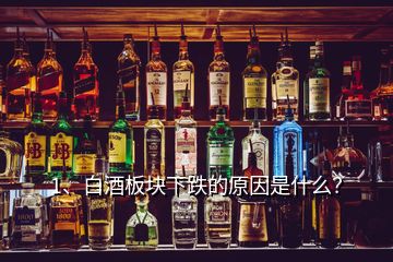 1、白酒板塊下跌的原因是什么？