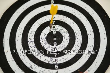 3、江津白酒哪個(gè)廠的正宗？勾兌酒還是純糧酒？