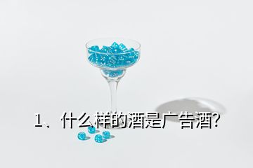 1、什么樣的酒是廣告酒？
