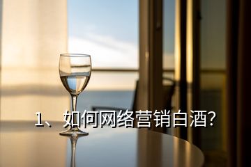 1、如何網(wǎng)絡(luò)營銷白酒？