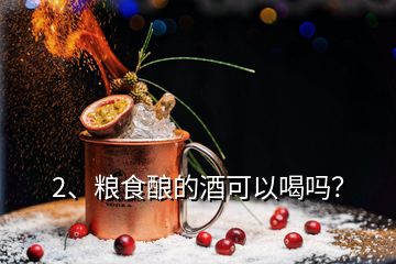 2、糧食釀的酒可以喝嗎？