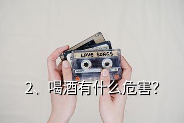 2、喝酒有什么危害？
