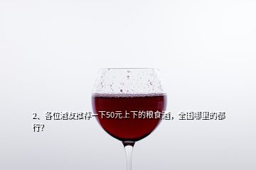 2、各位酒友推薦一下50元上下的糧食酒，全國(guó)哪里的都行？