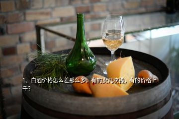 1、白酒價格怎么差那么多，有的賣幾塊錢，有的價格上千？