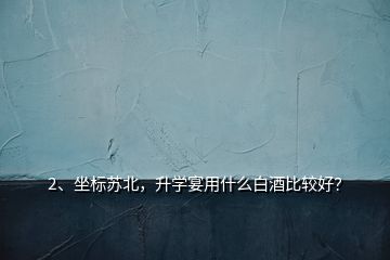 2、坐標(biāo)蘇北，升學(xué)宴用什么白酒比較好？