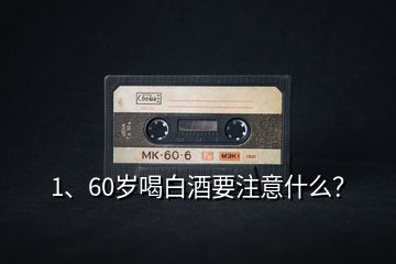 1、60歲喝白酒要注意什么？