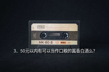 3、50元以內(nèi)有可以當(dāng)作口糧的醬香白酒么？