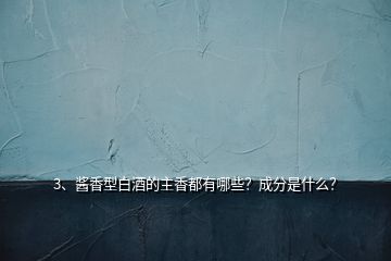 3、醬香型白酒的主香都有哪些？成分是什么？