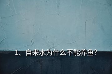 1、自來水為什么不能養(yǎng)魚？