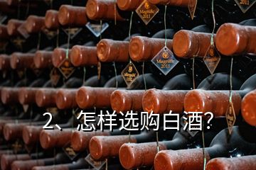 2、怎樣選購白酒？