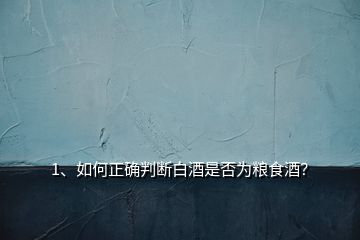 1、如何正確判斷白酒是否為糧食酒？