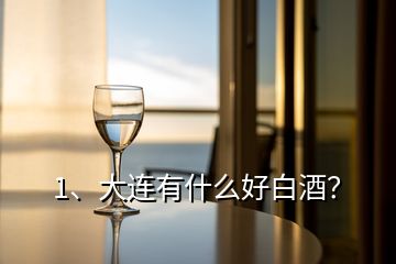 1、大連有什么好白酒？