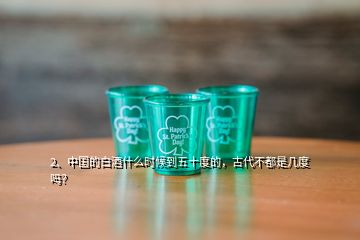 2、中國(guó)的白酒什么時(shí)候到五十度的，古代不都是幾度嗎？
