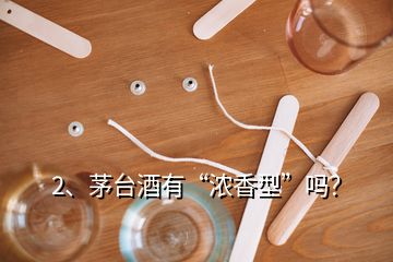 2、茅臺酒有“濃香型”嗎？