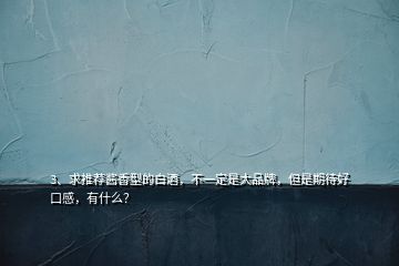 3、求推薦醬香型的白酒，不一定是大品牌，但是期待好口感，有什么？