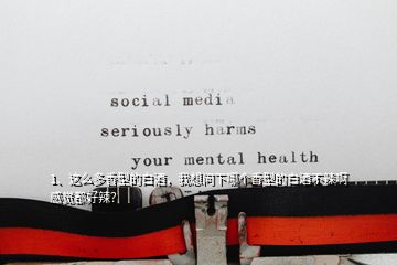 1、這么多香型的白酒，我想問(wèn)下哪個(gè)香型的白酒不辣啊感覺(jué)都好辣？
