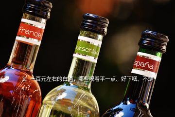 3、一百元左右的白酒，哪些喝著平一點(diǎn)、好下咽、不燒心？