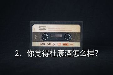 2、你覺得杜康酒怎么樣？
