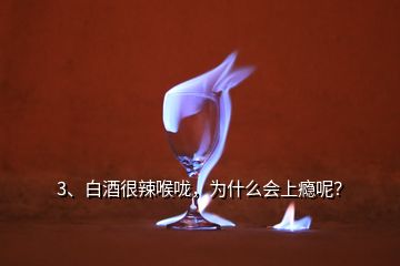 3、白酒很辣喉嚨，為什么會上癮呢？