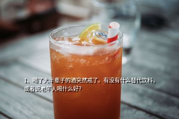 1、喝了大半輩子的酒突然戒了。有沒有什么替代飲料，或者說老年人喝什么好？