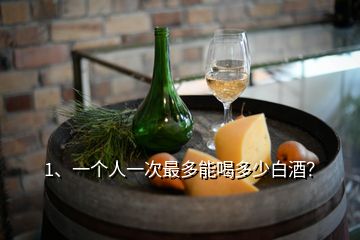 1、一個(gè)人一次最多能喝多少白酒？