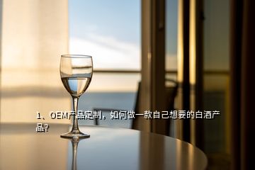 1、OEM產(chǎn)品定制，如何做一款自己想要的白酒產(chǎn)品？