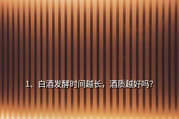 1、白酒發(fā)酵時(shí)間越長，酒質(zhì)越好嗎？