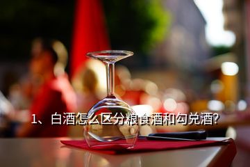 1、白酒怎么區(qū)分糧食酒和勾兌酒？