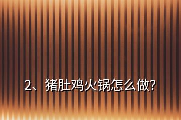 2、豬肚雞火鍋怎么做？