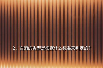 2、白酒的香型是根據(jù)什么標(biāo)準(zhǔn)來判定的？