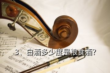 3、白酒多少度是糧食酒？