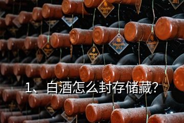1、白酒怎么封存儲藏？
