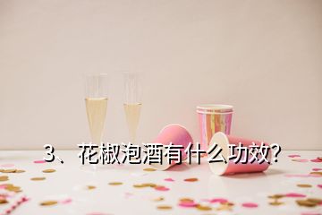 3、花椒泡酒有什么功效？