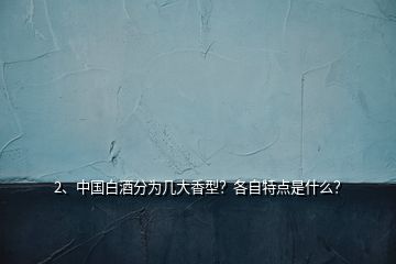 2、中國(guó)白酒分為幾大香型？各自特點(diǎn)是什么？