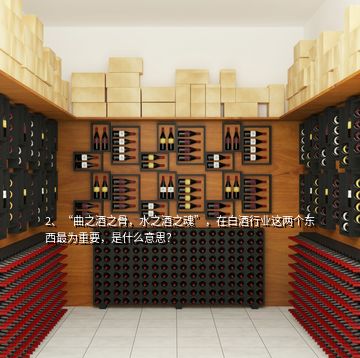 2、“曲之酒之骨，水之酒之魂”，在白酒行業(yè)這兩個(gè)東西最為重要，是什么意思？