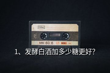 1、發(fā)酵白酒加多少糖更好？