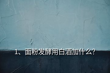 1、面粉發(fā)酵用白酒加什么？