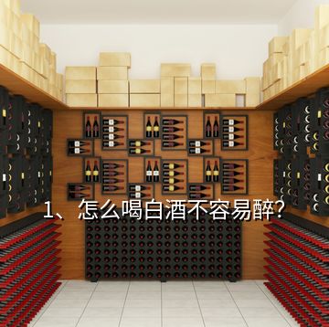 1、怎么喝白酒不容易醉？