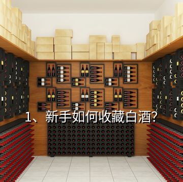 1、新手如何收藏白酒？