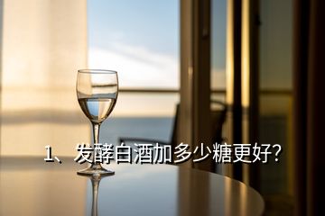 1、發(fā)酵白酒加多少糖更好？