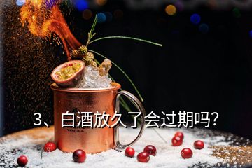 3、白酒放久了會過期嗎？