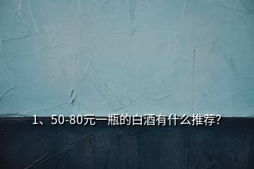 1、50-80元一瓶的白酒有什么推薦？